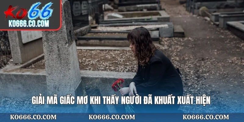 Giải mã giấc mơ khi thấy người đã khuất xuất hiện