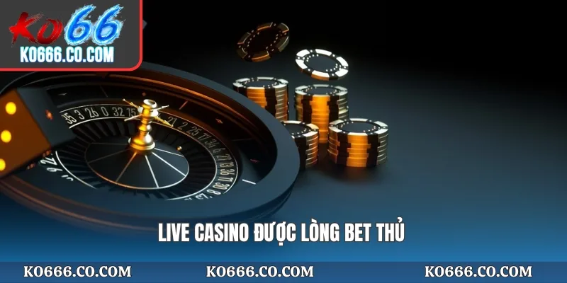 Live casino được lòng bet thủ