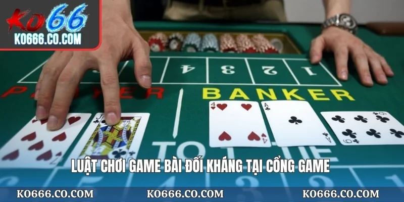 Luật chơi game bài đối kháng tại cổng game