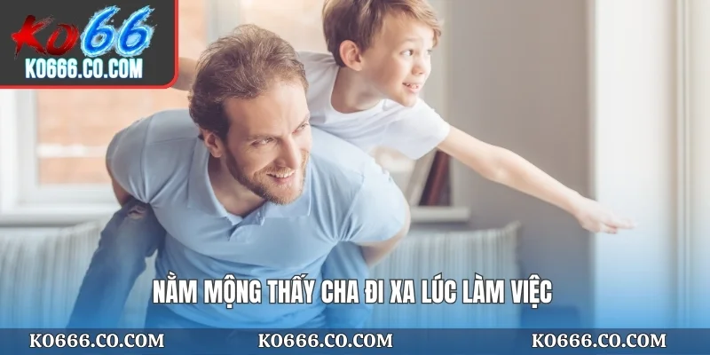 Nằm mộng tháy cha đi xa lúc làm việc