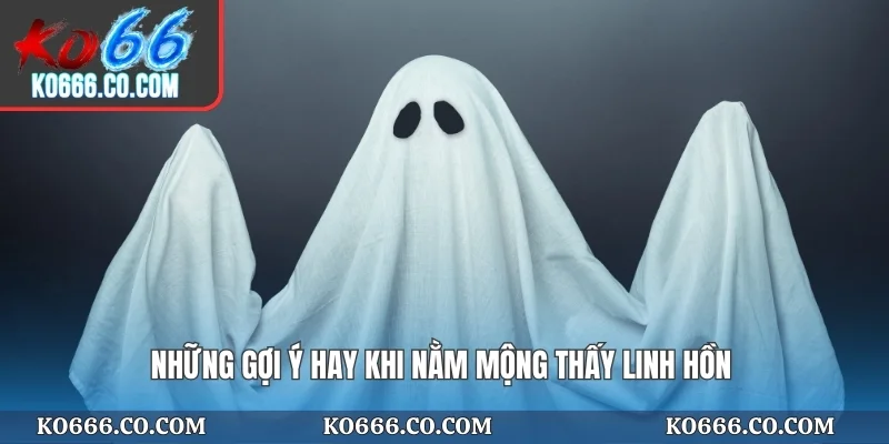 Những gợi ý hay khi nằm mộng thấy linh hồn