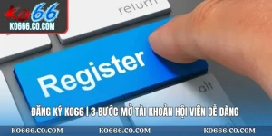 Đăng Ký KO66 | 3 Bước Mở Tài Khoản Hội Viên Dễ Dàng