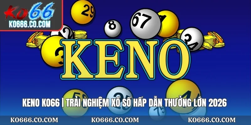Keno KO66 | Trải Nghiệm Xổ Số Hấp Dẫn Thưởng Lớn 2026