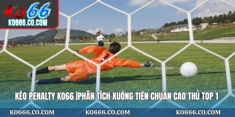 Kèo Penalty KO66 |Phân Tích Xuống Tiền Chuẩn Cao Thủ Top 1