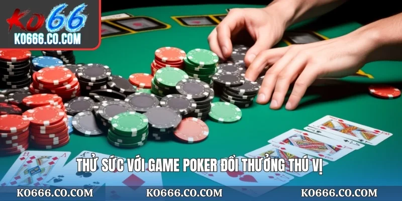 Thử sức với game Poker đổi thưởng thú vị